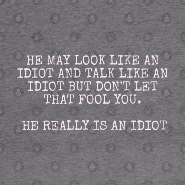 He may look like an idiot and talk like an idiot but don't let that fool you. He really is an idiot. by Among the Leaves Apparel